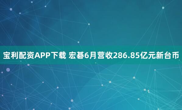 宝利配资APP下载 宏碁6月营收286.85亿元新台币