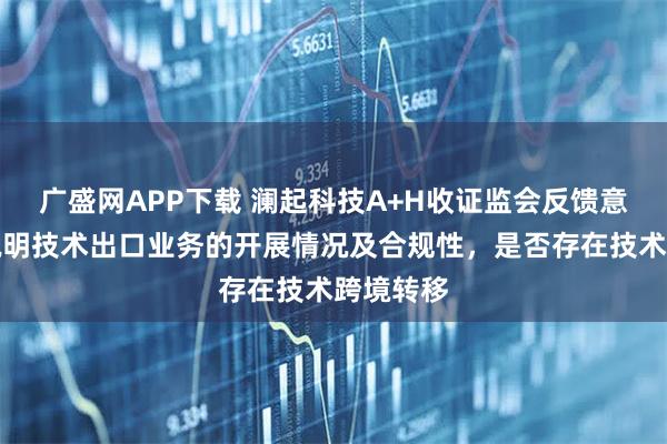 广盛网APP下载 澜起科技A+H收证监会反馈意见：需说明技术出口业务的开展情况及合规性，是否存在技术跨境转移