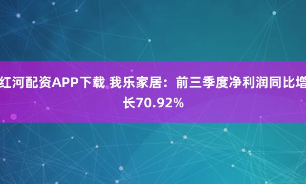 红河配资APP下载 我乐家居：前三季度净利润同比增长70.92%