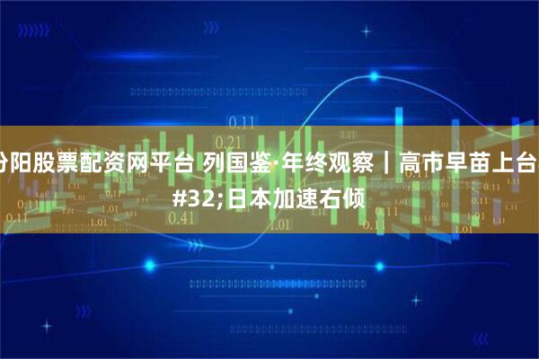 汾阳股票配资网平台 列国鉴·年终观察｜高市早苗上台 日本加速右倾
