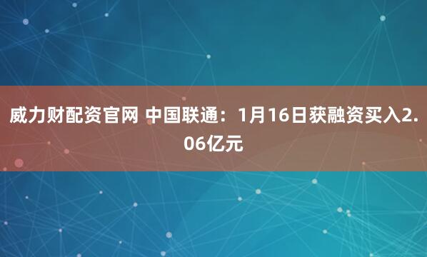 威力财配资官网 中国联通：1月16日获融资买入2.06亿元