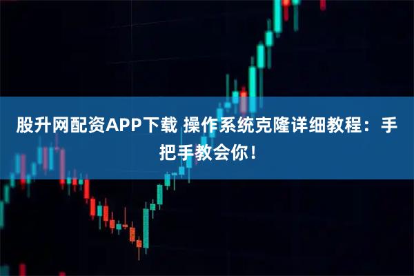 股升网配资APP下载 操作系统克隆详细教程：手把手教会你！