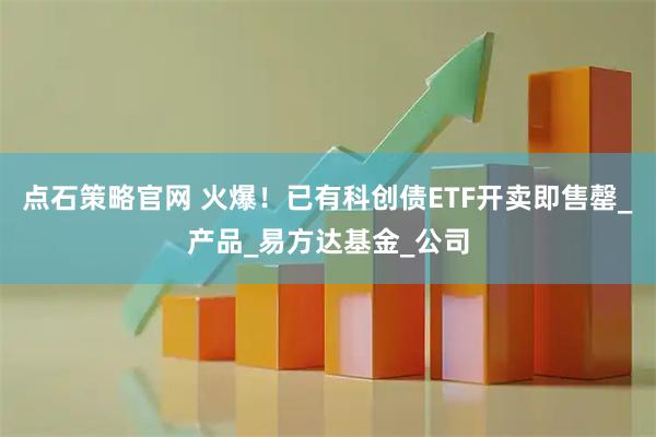 点石策略官网 火爆！已有科创债ETF开卖即售罄_产品_易方达基金_公司
