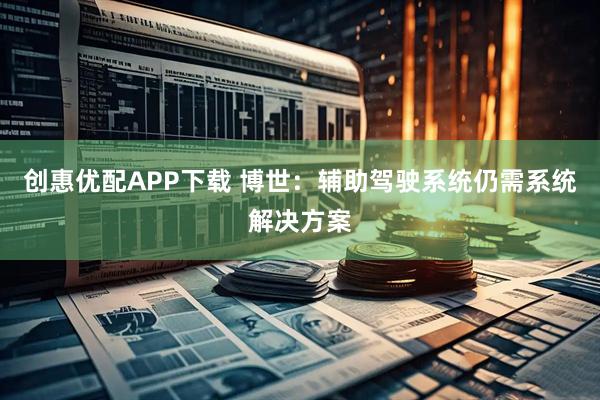 创惠优配APP下载 博世：辅助驾驶系统仍需系统解决方案