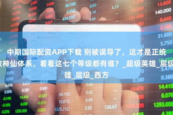 中期国际配资APP下载 别被误导了，这才是正统的道教神仙体系，看看这七个等级都有谁？_超级英雄_层级_西方