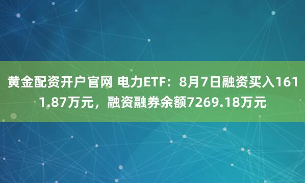 黄金配资开户官网 电力ETF：8月7日融资买入1611.87万元，融资融券余额7269.18万元