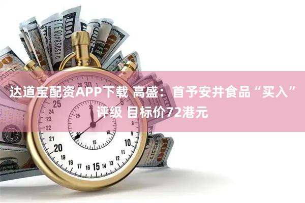 达道宝配资APP下载 高盛：首予安井食品“买入”评级 目标价72港元