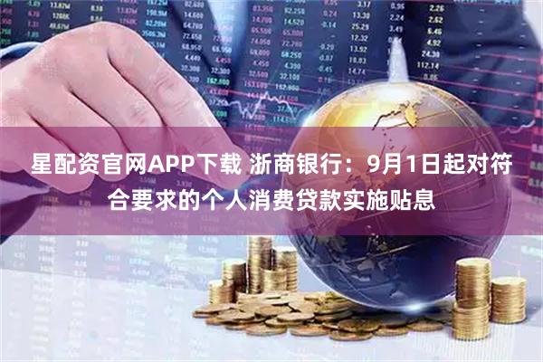 星配资官网APP下载 浙商银行:9月1日起对符合要求的个人消费贷款实施贴息