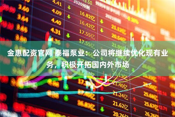金惠配资官网 泰福泵业：公司将继续优化现有业务，积极开拓国内外市场