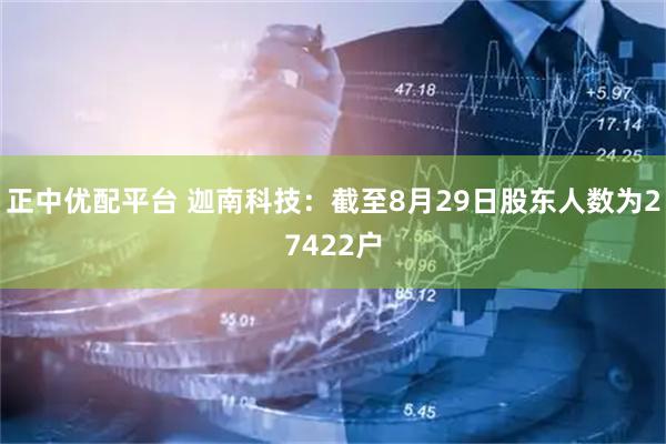 正中优配平台 迦南科技：截至8月29日股东人数为27422户