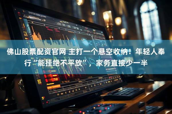 佛山股票配资官网 主打一个悬空收纳！年轻人奉行“能挂绝不平放”，家务直接少一半